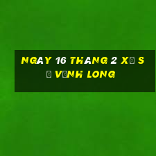 ngày 16 tháng 2 xổ số vĩnh long