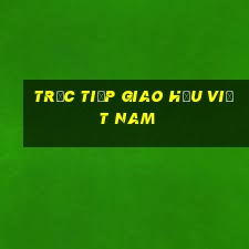 trực tiếp giao hữu việt nam