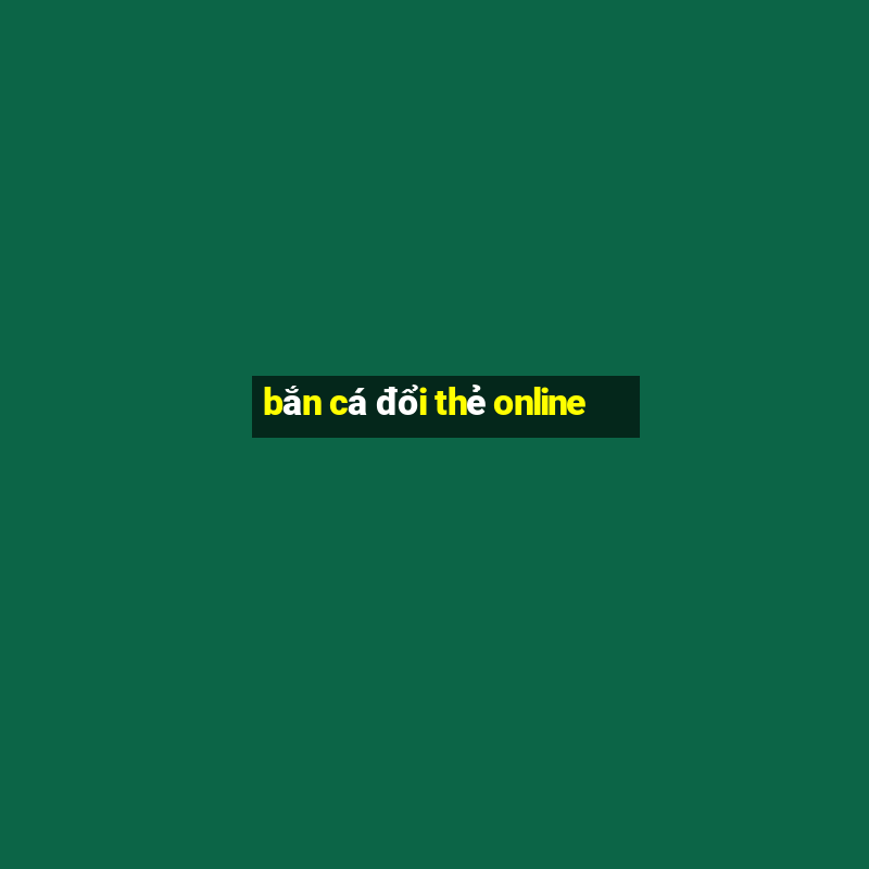 bắn cá đổi thẻ online