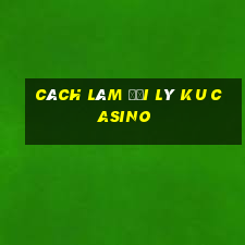 cách làm đại lý ku casino