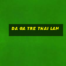 da ga tre thai lan