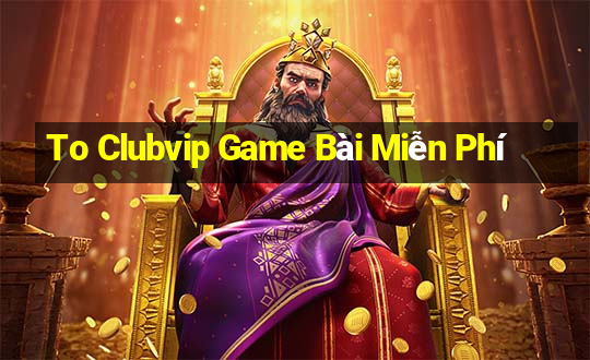 To Clubvip Game Bài Miễn Phí