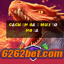 cách ăn gà ủ muối đông đá