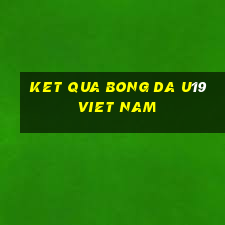 ket qua bong da u19 viet nam