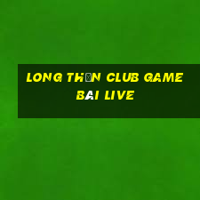 Long Thần Club Game Bài Live