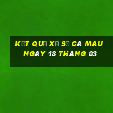 kết quả xổ số cà mau ngày 18 tháng 03