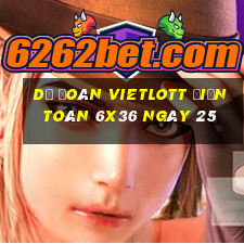 Dự Đoán vietlott Điện Toán 6x36 ngày 25