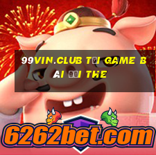 99Vin.Club Tại Game Bài Đổi The