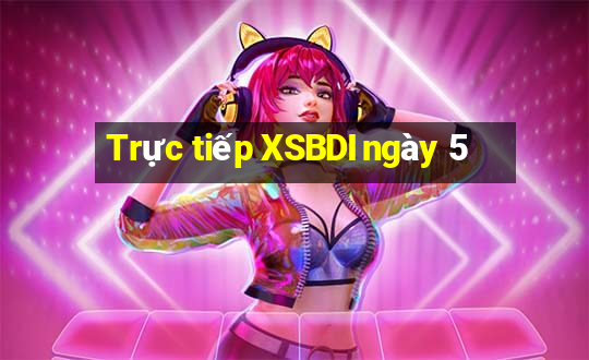 Trực tiếp XSBDI ngày 5