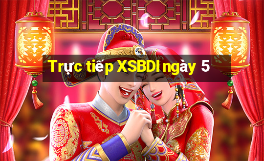 Trực tiếp XSBDI ngày 5