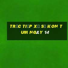 Trực tiếp Xổ Số kon tum ngày 14