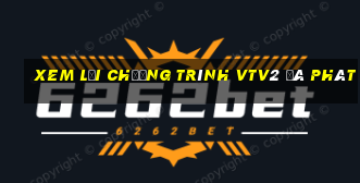 xem lại chương trình vtv2 đã phát