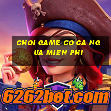 choi game co ca ngua mien phi