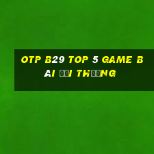 Otp B29 Top 5 Game Bài Đổi Thưởng