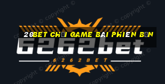 20bet Chơi game bài phiên bản