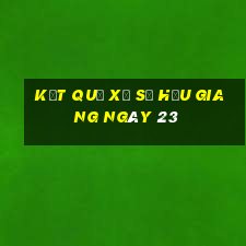 kết quả Xổ Số hậu giang ngày 23