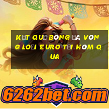 kết quả bóng đá vòng loại euro tối hôm qua