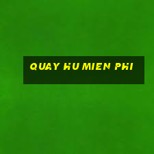 quay hu mien phi