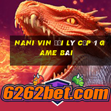 Nani Vin Đại Lý Cấp 1 Game Bài