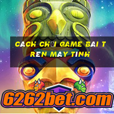 cách chơi game bài trên máy tính