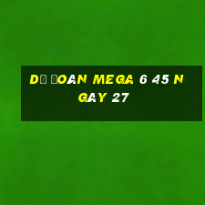 Dự Đoán MEGA 6 45 ngày 27