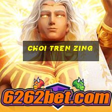 choi tren zing