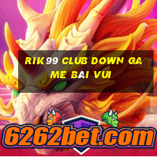 Rik99 Club Down Game Bài Vui