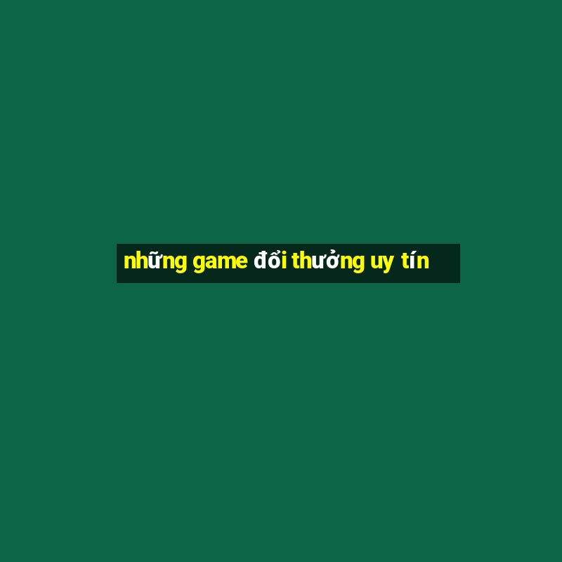 những game đổi thưởng uy tín