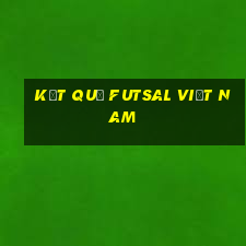 kết quả futsal việt nam