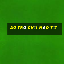 ag Trò chơi nào tốt