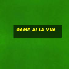 game ai la vua