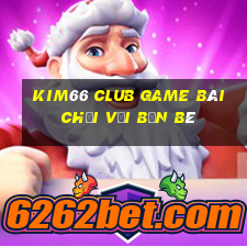 Kim66 Club Game Bài Chơi Với Bạn Bè