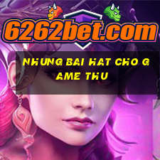 nhung bai hat cho game thu