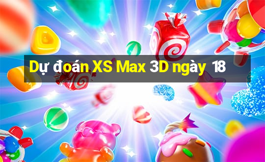 Dự đoán XS Max 3D ngày 18