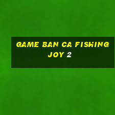 game ban ca fishing joy 2