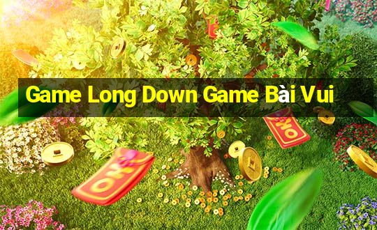 Game Long Down Game Bài Vui