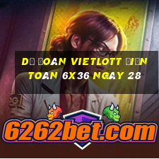 Dự Đoán vietlott Điện Toán 6x36 ngày 28