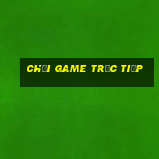 chơi game trực tiếp