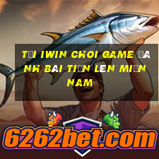 Tải Iwin Choi Game Đánh Bài Tiến Lên Miền Nam