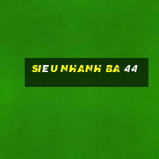 Siêu nhanh ba 44