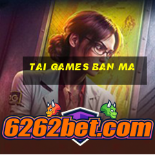 tai games ban ma