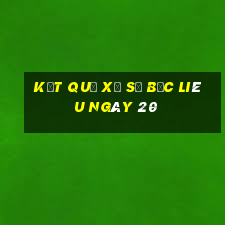 kết quả Xổ Số Bạc Liêu ngày 20