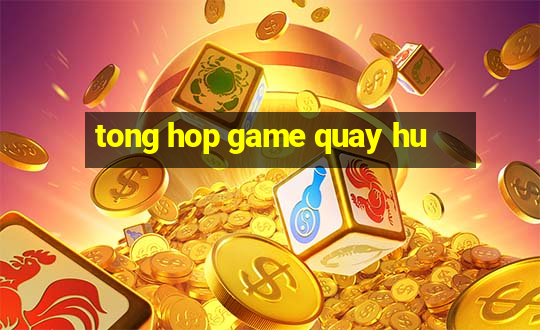 tong hop game quay hu