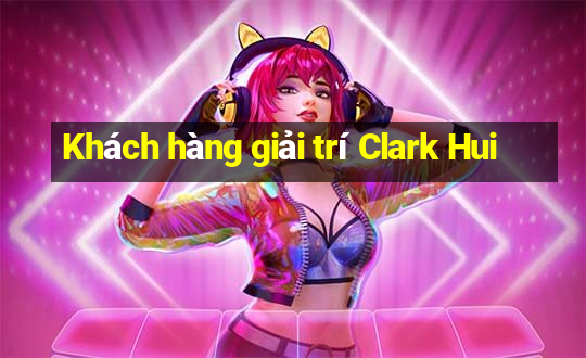 Khách hàng giải trí Clark Hui