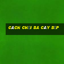 cách chơi ba cây bịp