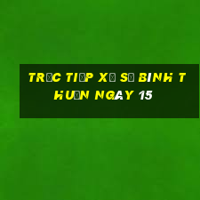 Trực tiếp Xổ Số Bình Thuận ngày 15