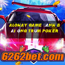 Alohay Game Đánh Bài Ông Trùm Poker