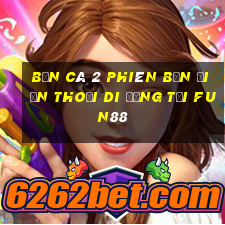 Bắn cá 2 Phiên bản điện thoại di động Tải Fun88