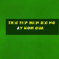 trực tiếp miền bắc ngày hôm qua