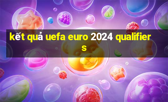 kết quả uefa euro 2024 qualifiers